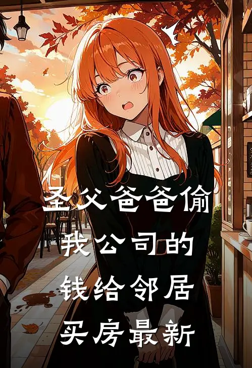 圣父爸爸偷我公司的钱给邻居买房最新