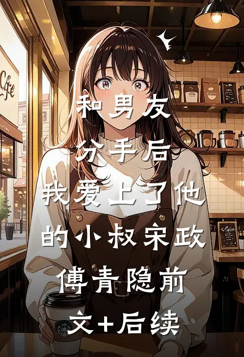 和男友分手后，我爱上了他的小叔宋政傅青隐前文+后续