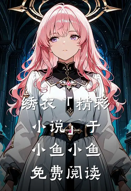 绣衣「精彩小说」于小鱼小鱼免费阅读