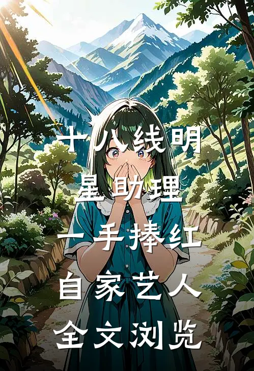十八线明星助理，一手捧红自家艺人全文浏览