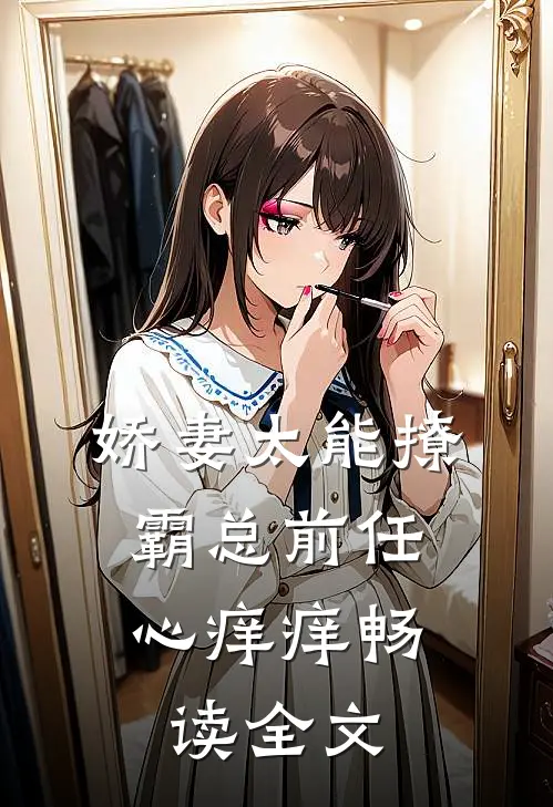 娇妻太能撩，霸总前任心痒痒畅读全文