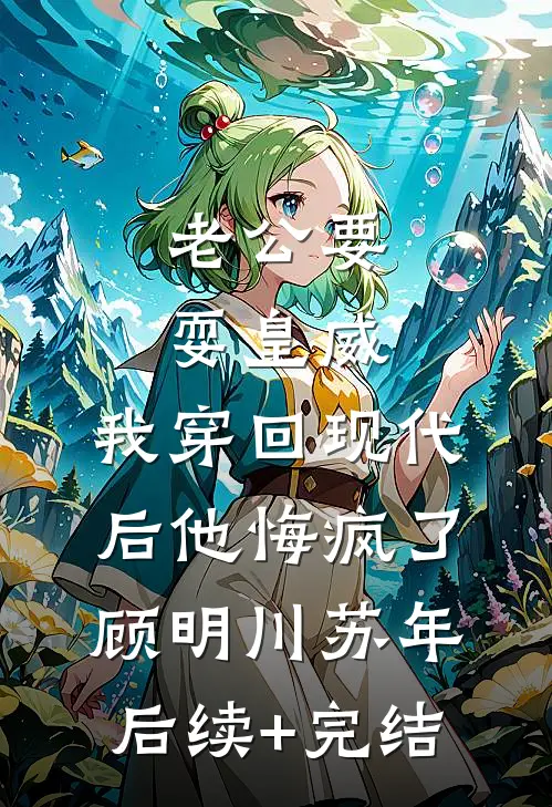 老公要耍皇威，我穿回现代后他悔疯了顾明川苏年后续+完结