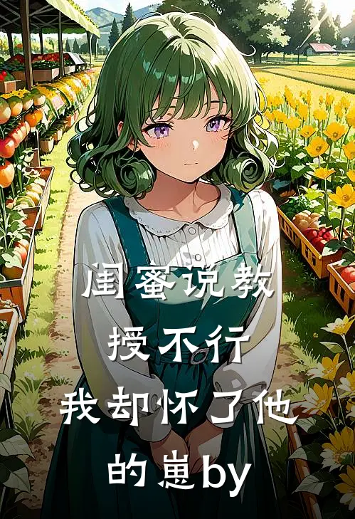 闺蜜说教授不行，我却怀了他的崽by