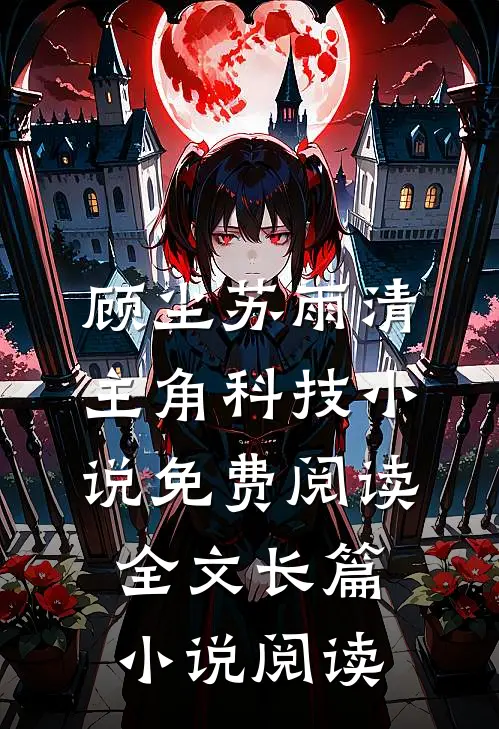 顾尘苏雨清主角科技小说免费阅读全文长篇小说阅读