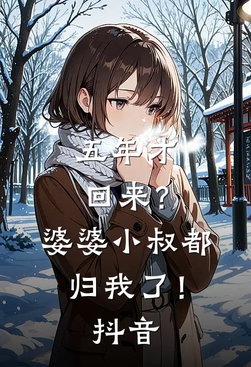 五年才回来？婆婆小叔都归我了！抖音