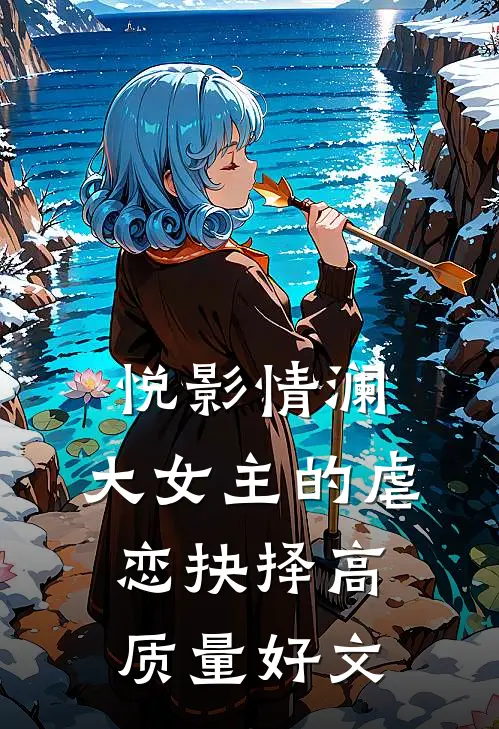 《悦影情澜：大女主的虐恋抉择》高质量好文