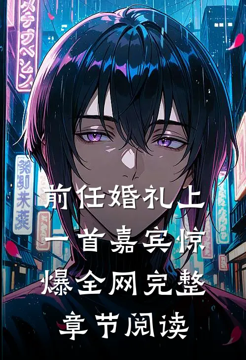 前任婚礼上，一首嘉宾惊爆全网完整章节阅读