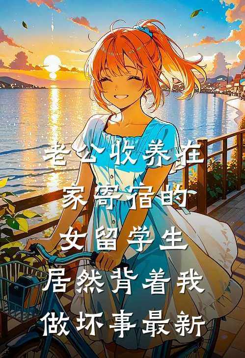 老公收养在家寄宿的女留学生，居然背着我做坏事最新