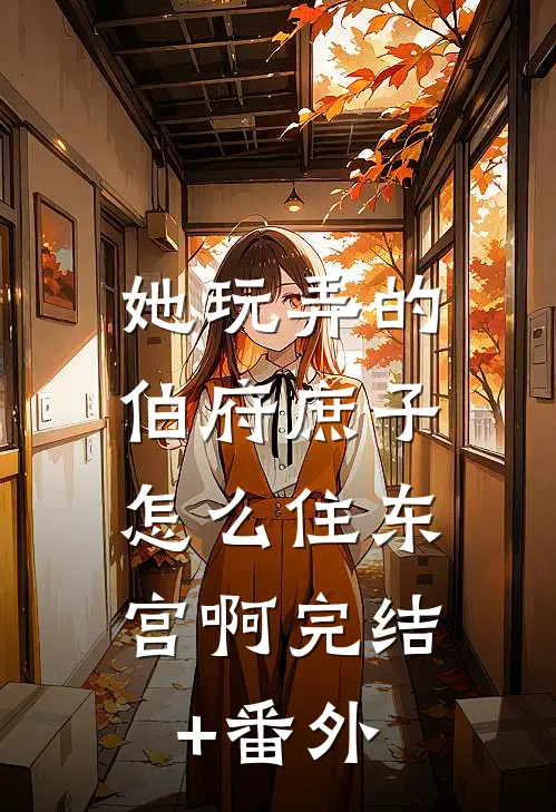 她玩弄的伯府庶子，怎么住东宫啊完结+番外