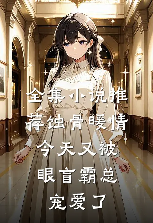 全集小说推荐蚀骨暖情：今天又被眼盲霸总宠爱了