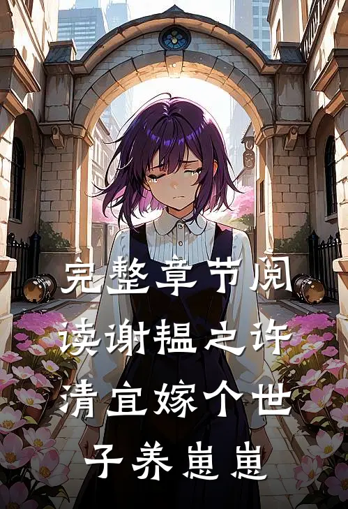 完整章节阅读谢韫之许清宜嫁个世子养崽崽