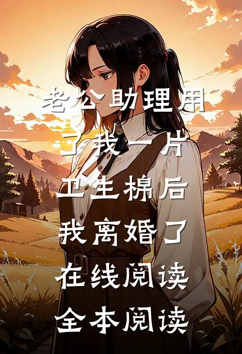 老公助理用了我一片卫生棉后，我离婚了在线阅读全本阅读
