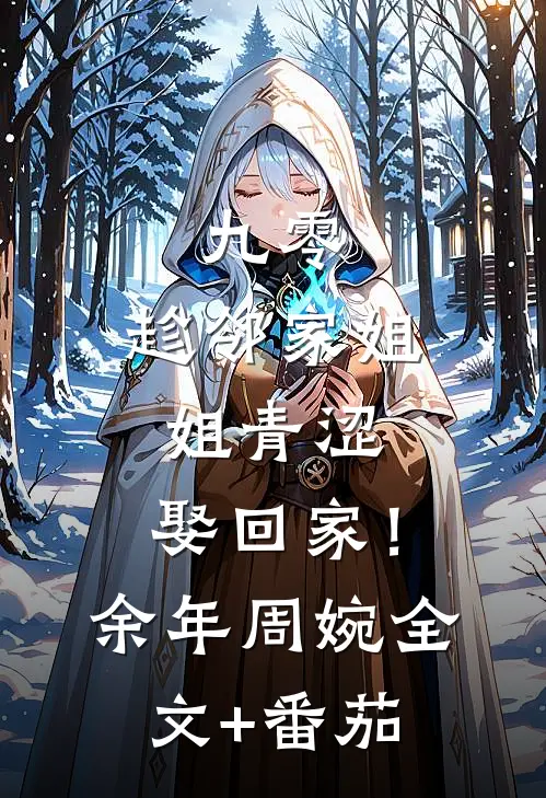 九零：趁邻家姐姐青涩，娶回家！余年周婉全文+番茄