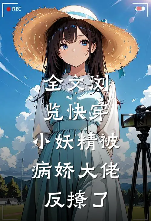 全文浏览快穿：小妖精被病娇大佬反撩了