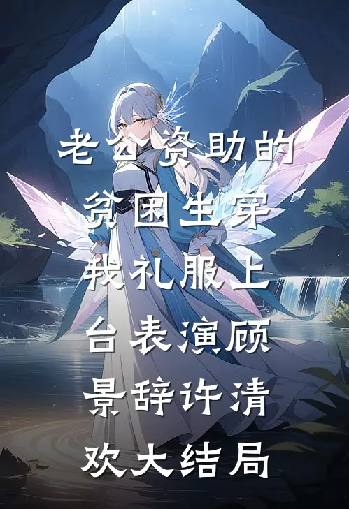 老公资助的贫困生穿我礼服上台表演顾景辞许清欢大结局