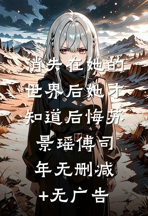 消失在她的世界后她才知道后悔苏景瑶傅司年无删减+无广告