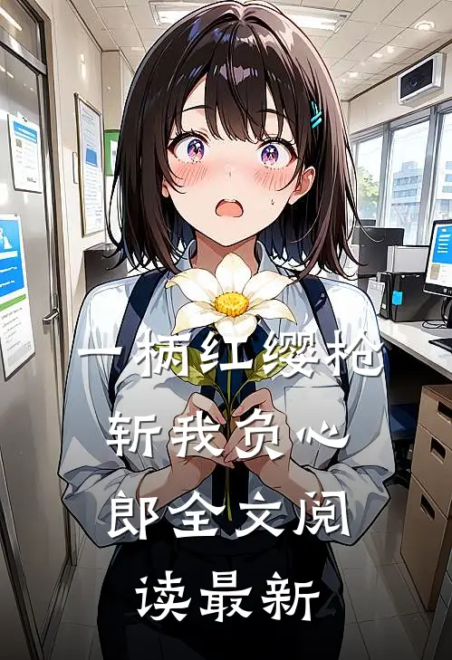 一柄红缨枪，斩我负心郎全文阅读最新