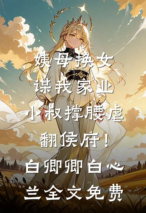 姨母换女谋我家业，小叔撑腰虐翻侯府！白卿卿白心兰全文免费