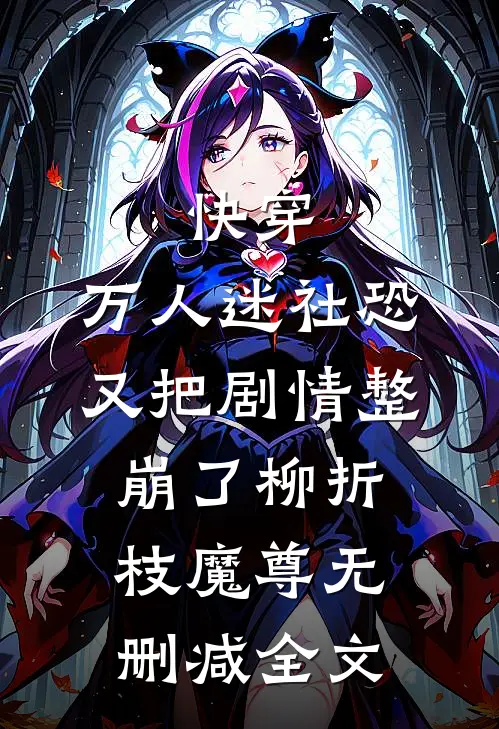 快穿：万人迷社恐又把剧情整崩了柳折枝魔尊无删减全文