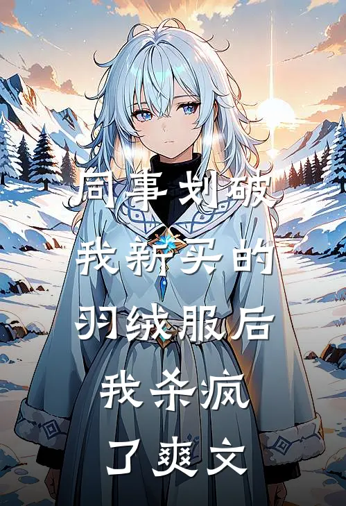 同事划破我新买的羽绒服后，我杀疯了爽文