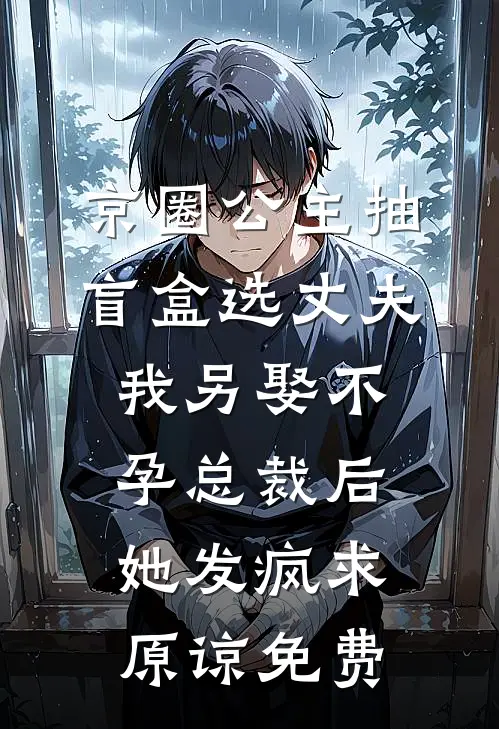 京圈公主抽盲盒选丈夫，我另娶不孕总裁后她发疯求原谅免费