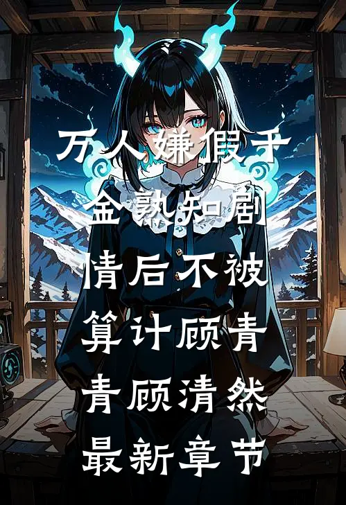 万人嫌假千金熟知剧情后不被算计顾青青顾清然最新章节