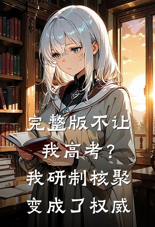 完整版不让我高考？我研制核聚变成了权威
