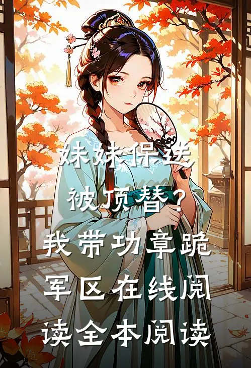 妹妹保送被顶替？我带功章跪军区在线阅读全本阅读