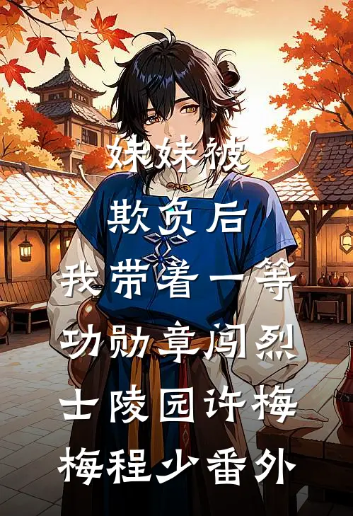 妹妹被欺负后，我带着一等功勋章闯烈士陵园许梅梅程少番外
