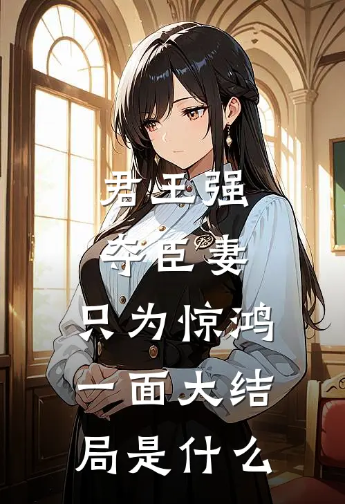 君王强夺臣妻，只为惊鸿一面大结局是什么