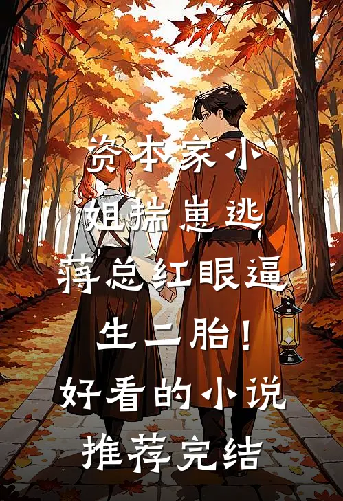 资本家小姐揣崽逃，蒋总红眼逼生二胎！好看的小说推荐完结