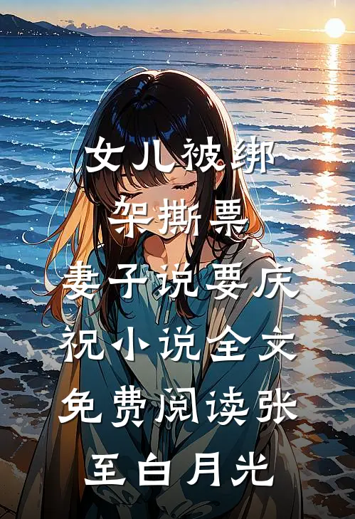 女儿被绑架撕票，妻子说要庆祝小说全文免费阅读张至白月光