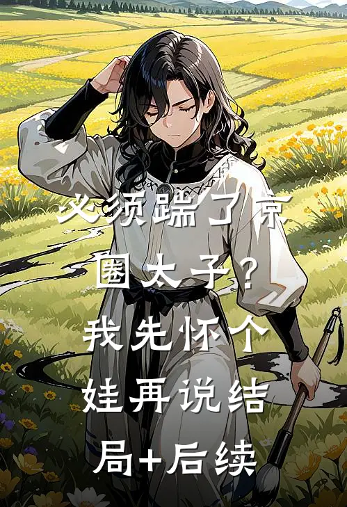必须踹了京圈太子？我先怀个娃再说结局+后续