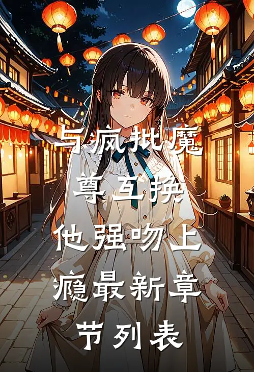 与疯批魔尊互换，他强吻上瘾最新章节列表