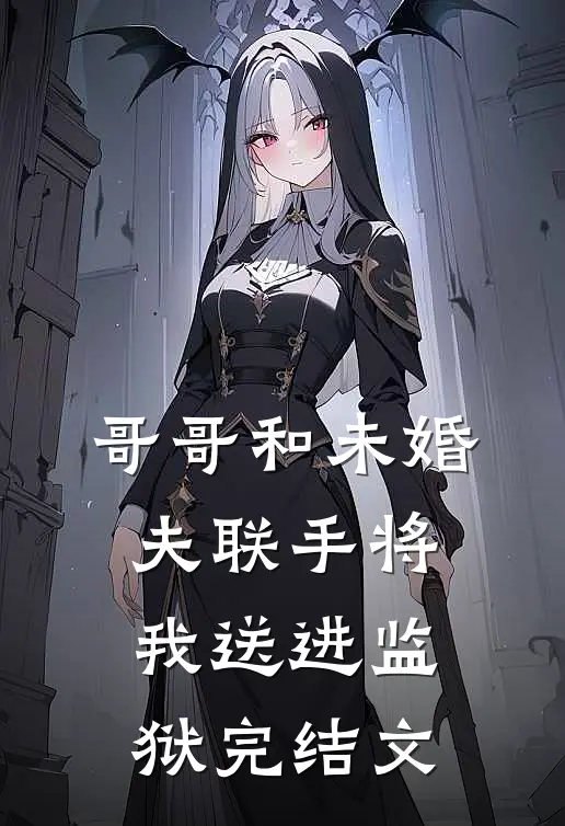 哥哥和未婚夫联手将我送进监狱完结文