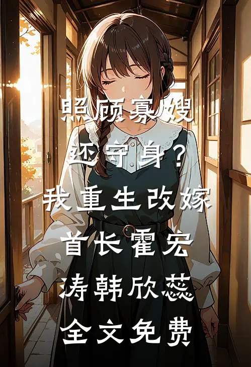 照顾寡嫂还守身？我重生改嫁首长霍宏涛韩欣蕊全文免费