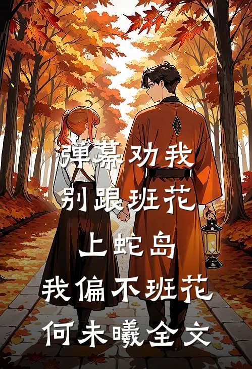 弹幕劝我别跟班花上蛇岛，我偏不班花何未曦全文