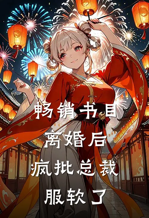 畅销书目离婚后，疯批总裁服软了
