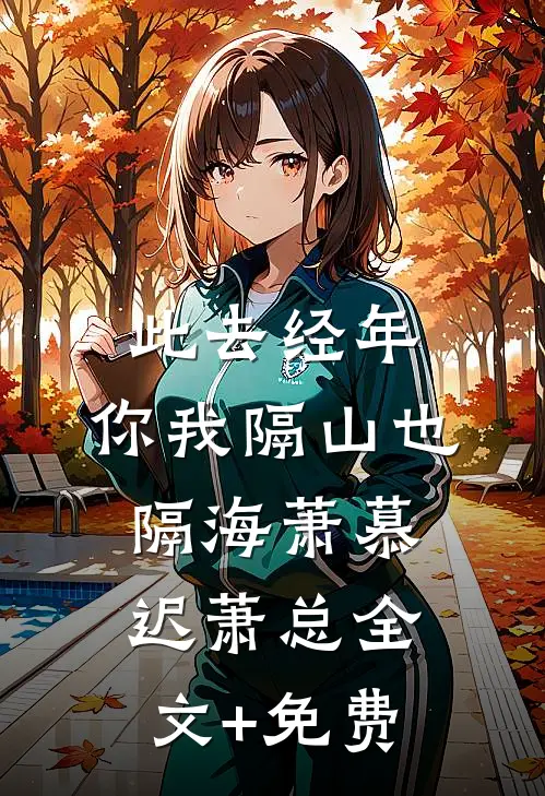 此去经年，你我隔山也隔海萧慕迟萧总全文+免费