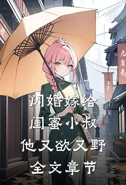 闪婚嫁给闺蜜小叔，他又欲又野全文章节
