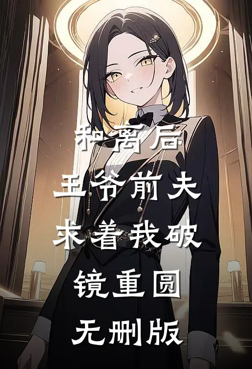 和离后，王爷前夫求着我破镜重圆无删版