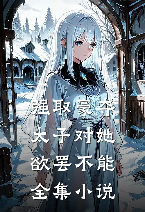 强取豪夺：太子对她欲罢不能全集小说