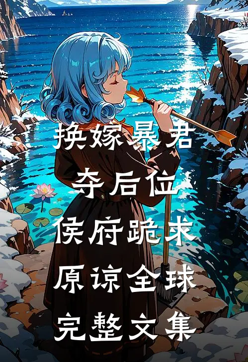 换嫁暴君夺后位，侯府跪求原谅全球完整文集