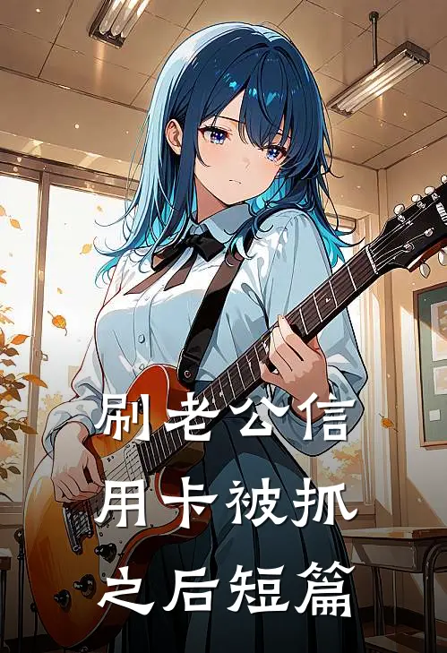 刷老公信用卡被抓之后短篇