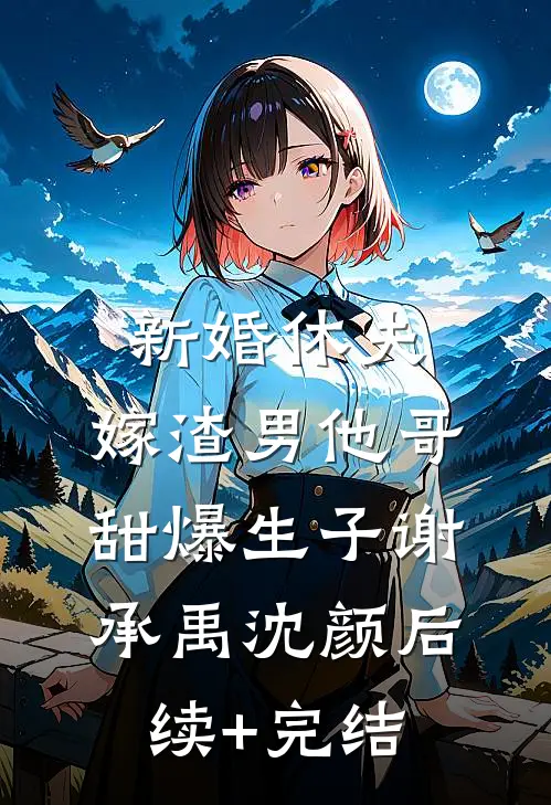 新婚休夫：嫁渣男他哥甜爆生子谢承禹沈颜后续+完结