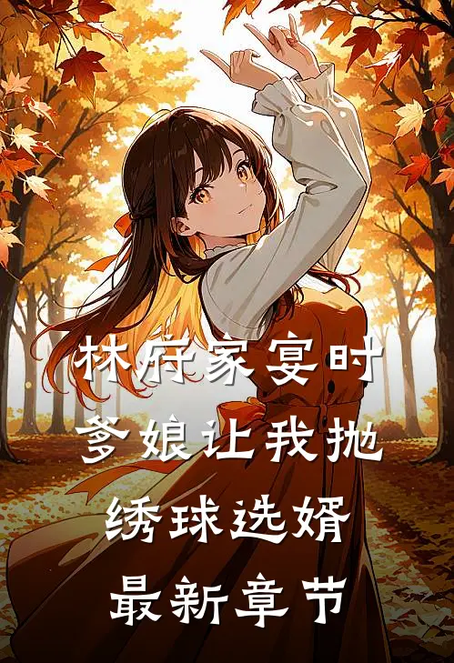 林府家宴时，爹娘让我抛绣球选婿最新章节