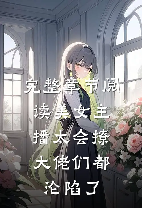 完整章节阅读美女主播太会撩，大佬们都沦陷了