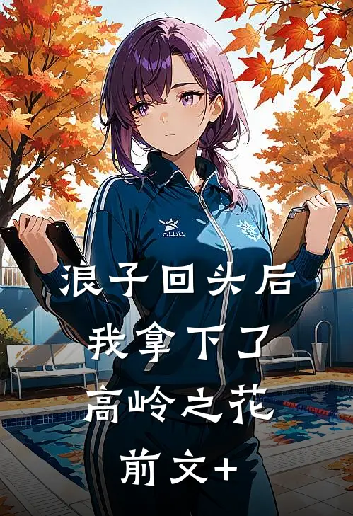 浪子回头后，我拿下了高岭之花前文+
