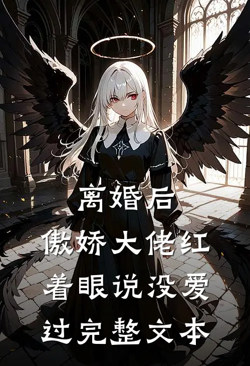 离婚后，傲娇大佬红着眼说没爱过完整文本