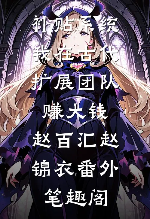 补贴系统：我在古代扩展团队赚大钱：赵百汇赵锦衣番外笔趣阁
